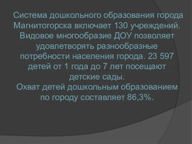 Система дошкольного образования города Магнитогорска включает 130 учреждений. Видовое многообразие ДОУ