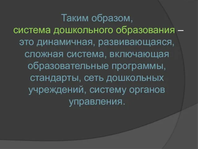 Таким образом, система дошкольного образования – это динамичная, развивающаяся, сложная система,