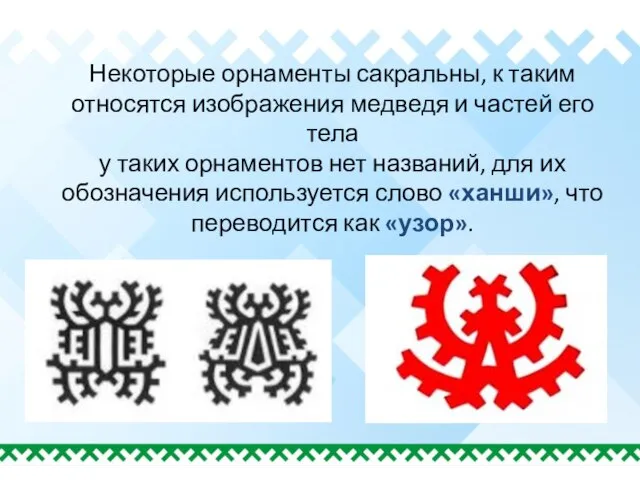 Некоторые орнаменты сакральны, к таким относятся изображения медведя и частей его