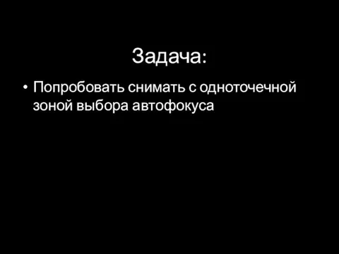 Задача: Попробовать снимать с одноточечной зоной выбора автофокуса