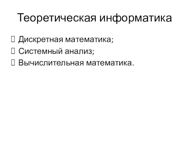 Теоретическая информатика Дискретная математика; Системный анализ; Вычислительная математика.