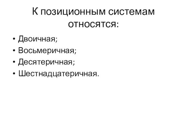 К позиционным системам относятся: Двоичная; Восьмеричная; Десятеричная; Шестнадцатеричная.