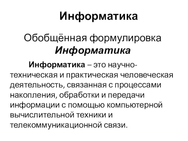 Обобщённая формулировка Информатика Информатика – это научно-техническая и практическая человеческая деятельность,