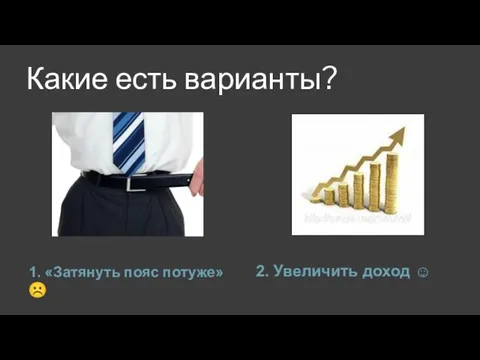 Какие есть варианты? 1. «Затянуть пояс потуже» ☹ 2. Увеличить доход ☺