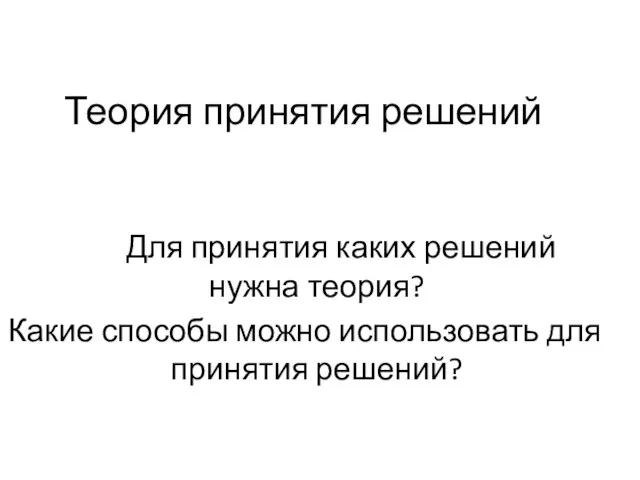 Теория принятия решений Для принятия каких решений нужна теория? Какие способы можно использовать для принятия решений?