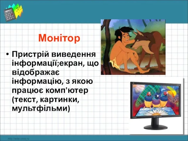 Пристрій виведення інформації;екран, що відображає інформацію, з якою працює комп'ютер (текст, картинки, мультфільми) Монітор