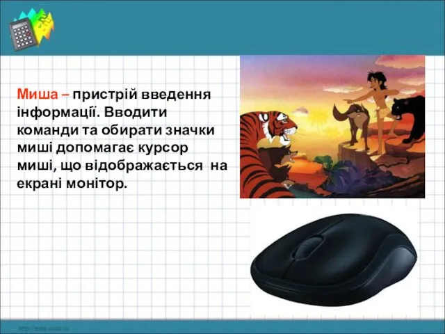 Миша – пристрій введення інформації. Вводити команди та обирати значки миші