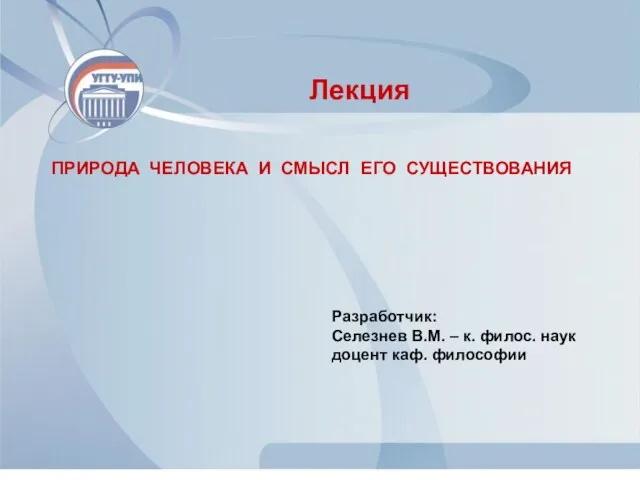 ПРИРОДА ЧЕЛОВЕКА И СМЫСЛ ЕГО СУЩЕСТВОВАНИЯ Лекция Разработчик: Селезнев В.М. –