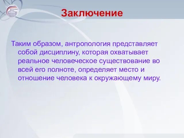 Заключение Таким образом, антропология представляет собой дисциплину, которая охватывает реальное человеческое