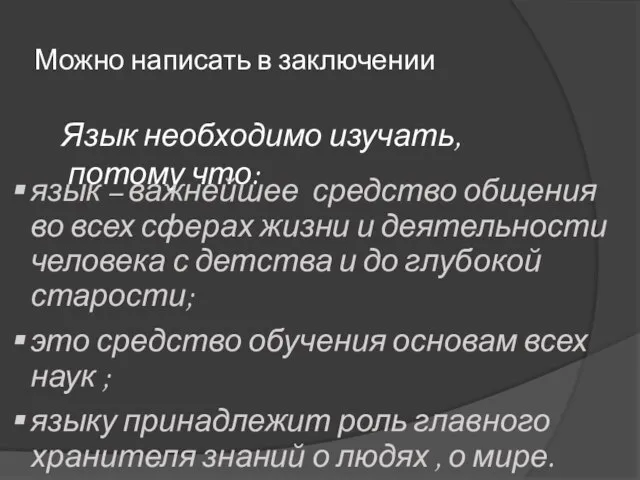 Можно написать в заключении Язык необходимо изучать, потому что: язык –