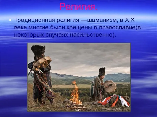 Традиционная религия —шаманизм, в XIX веке многие были крещены в православие(в некоторых случаях насильственно). Религия.