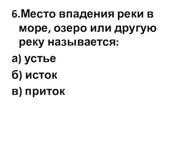 6.Место впадения реки в море, озеро или другую реку называется: а) устье б) исток в) приток