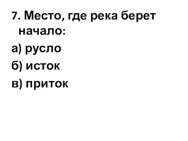 7. Место, где река берет начало: а) русло б) исток в) приток