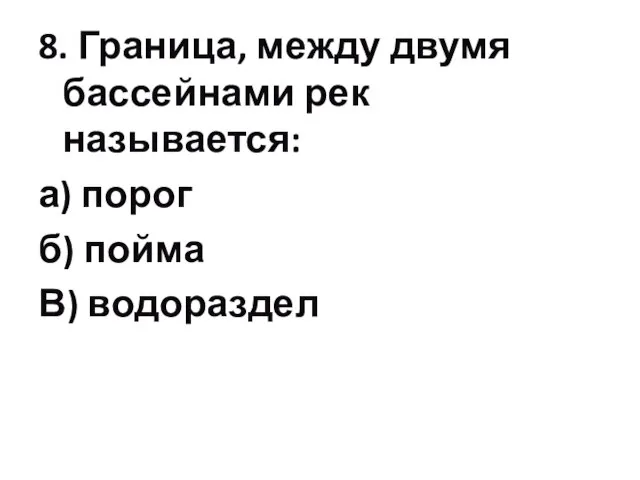 8. Граница, между двумя бассейнами рек называется: а) порог б) пойма В) водораздел