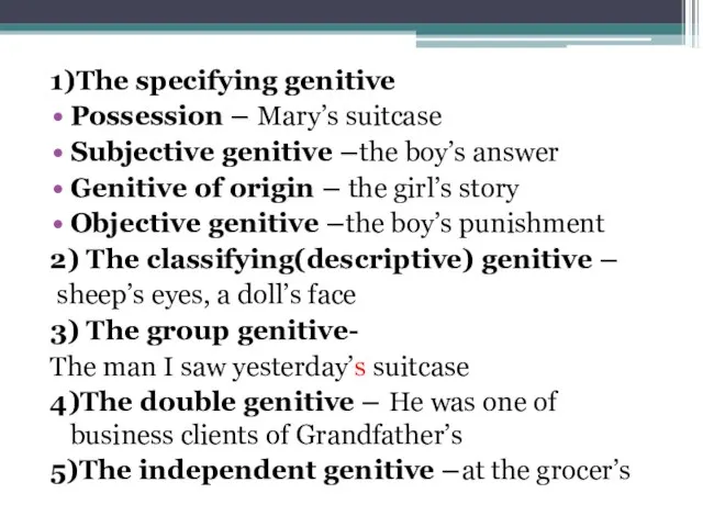 1)The specifying genitive Possession – Mary’s suitcase Subjective genitive –the boy’s