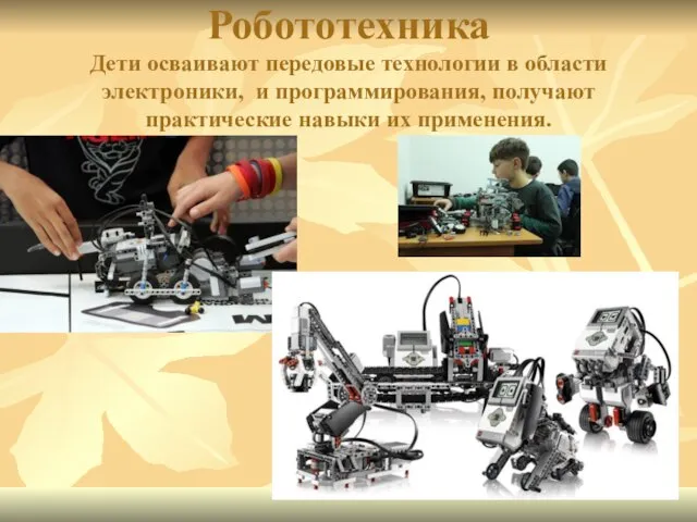 Робототехника Дети осваивают передовые технологии в области электроники, и программирования, получают практические навыки их применения.