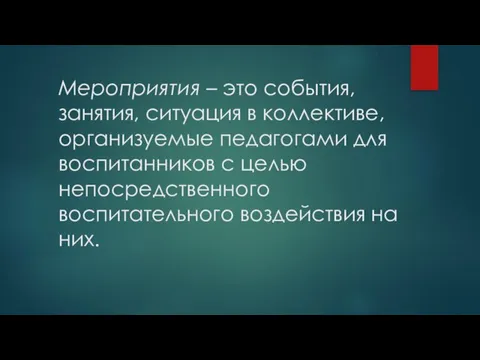 Мероприятия – это события, занятия, ситуация в коллективе, организуемые педагогами для