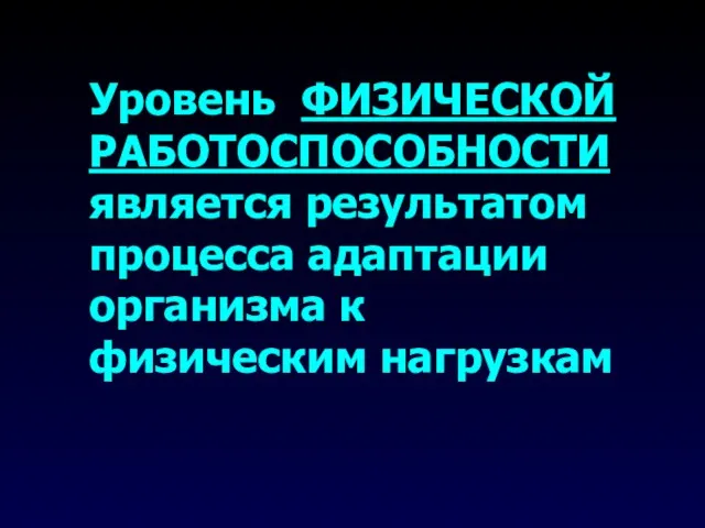 Уровень ФИЗИЧЕСКОЙ РАБОТОСПОСОБНОСТИ является результатом процесса адаптации организма к физическим нагрузкам