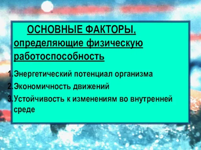 ОСНОВНЫЕ ФАКТОРЫ, определяющие физическую работоспособность Энергетический потенциал организма Экономичность движений Устойчивость к изменениям во внутренней среде