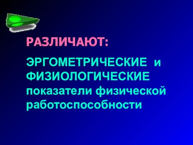 РАЗЛИЧАЮТ: ЭРГОМЕТРИЧЕСКИЕ и ФИЗИОЛОГИЧЕСКИЕ показатели физической работоспособности