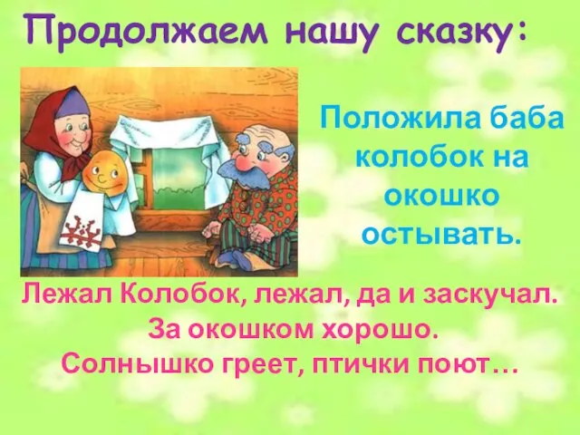 Лежал Колобок, лежал, да и заскучал. За окошком хорошо. Солнышко греет,