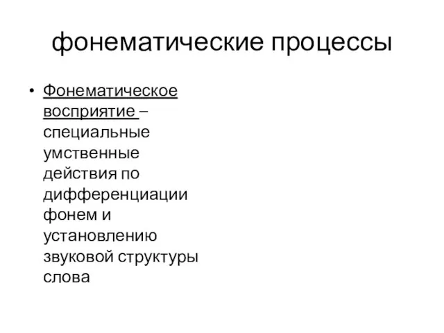 фонематические процессы Фонематическое восприятие – специальные умственные действия по дифференциации фонем и установлению звуковой структуры слова