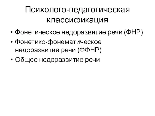 Психолого-педагогическая классификация Фонетическое недоразвитие речи (ФНР) Фонетико-фонематическое недоразвитие речи (ФФНР) Общее недоразвитие речи