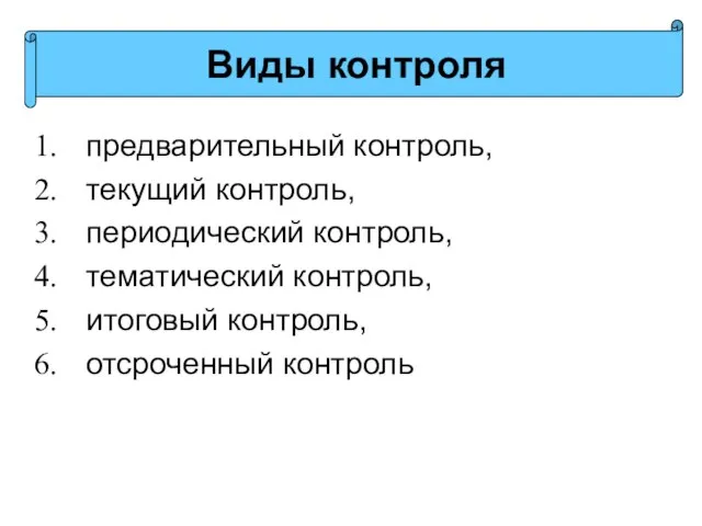 предварительный контроль, текущий контроль, периодический контроль, тематический контроль, итоговый контроль, отсроченный контроль Виды контроля