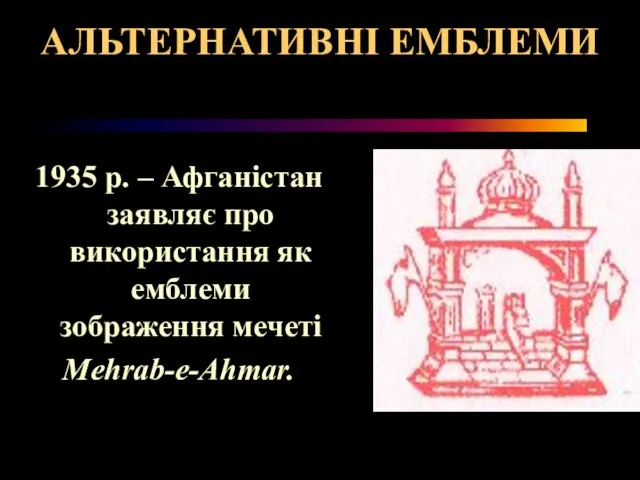 АЛЬТЕРНАТИВНІ ЕМБЛЕМИ 1935 р. – Афганістан заявляє про використання як емблеми зображення мечеті Mehrab-e-Ahmar.