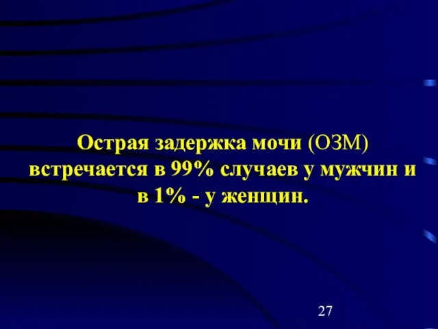 Острая задержка мочи (ОЗМ) встречается в 99% случаев у мужчин и в 1% - у женщин.