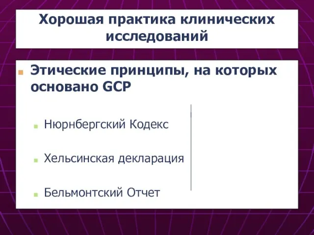 Хорошая практика клинических исследований Этические принципы, на которых основано GCP Нюрнбергский Кодекс Хельсинская декларация Бельмонтский Отчет