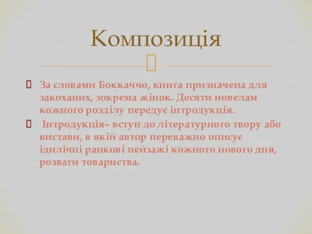 За словами Боккаччо, книга призначена для закоханих, зокрема жінок. Десяти новелам