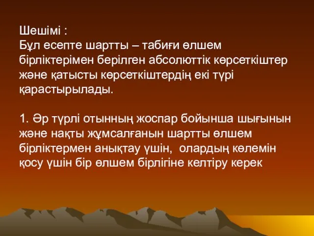 Шешімі : Бұл есепте шартты – табиғи өлшем бірліктерімен берілген абсолюттік