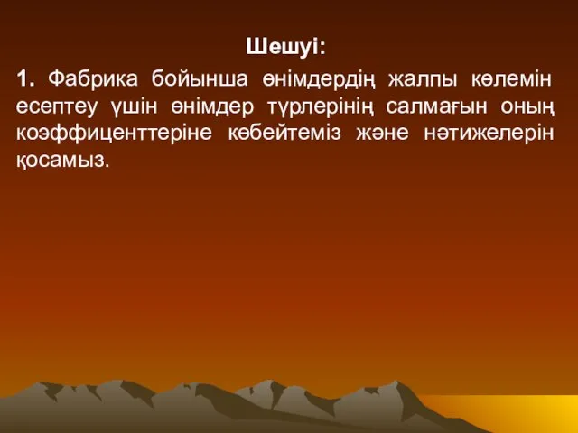 Шешуі: 1. Фабрика бойынша өнімдердің жалпы көлемін есептеу үшін өнімдер түрлерінің