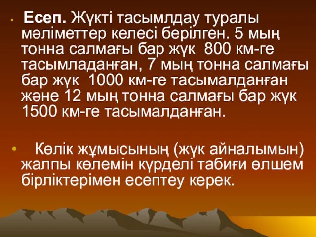 Есеп. Жүкті тасымлдау туралы мәліметтер келесі берілген. 5 мың тонна салмағы