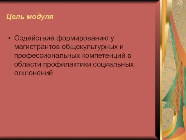 Цель модуля Содействие формированию у магистрантов общекультурных и профессиональных компетенций в области профилактики социальных отклонений