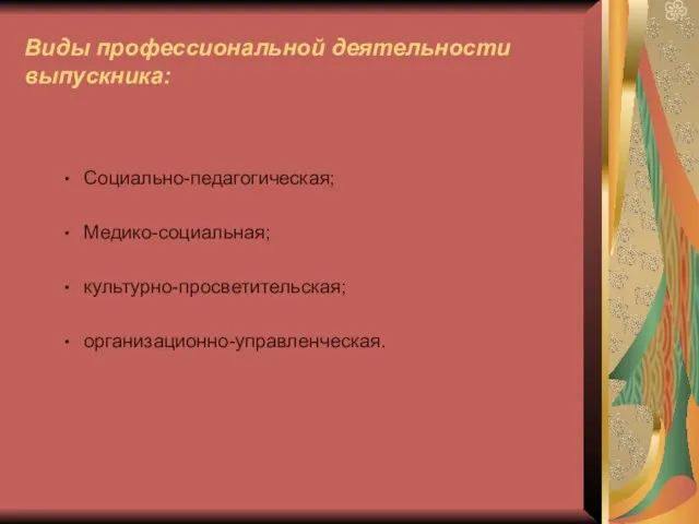 Виды профессиональной деятельности выпускника: Социально-педагогическая; Медико-социальная; культурно-просветительская; организационно-управленческая.