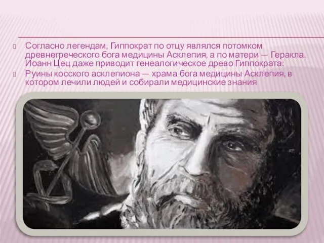 Согласно легендам, Гиппократ по отцу являлся потомком древнегреческого бога медицины Асклепия,