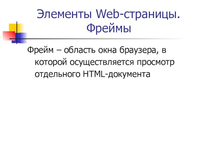 Элементы Web-страницы. Фреймы Фрейм – область окна браузера, в которой осуществляется просмотр отдельного HTML-документа