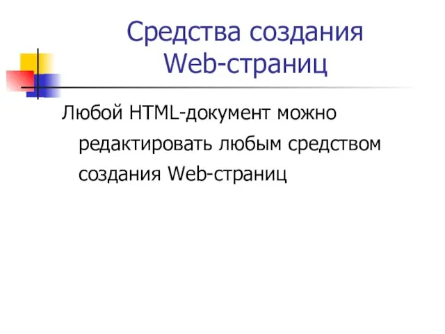 Средства создания Web-страниц Любой HTML-документ можно редактировать любым средством создания Web-страниц