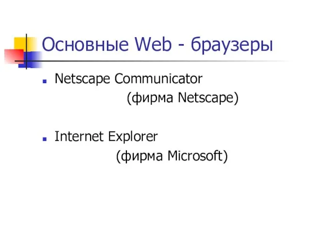 Основные Web - браузеры Netscape Communicator (фирма Netscape) Internet Explorer (фирма Microsoft)