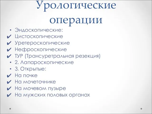 Урологические операции Эндоскопические: Цистоскопические Уретероскопические Нефроскопические ТУР (Трансуретральная резекция) 2. Лапароскопические