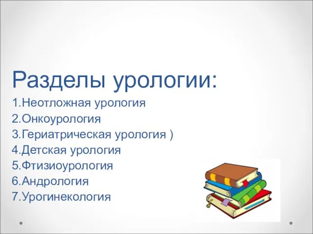 Разделы урологии: 1.Неотложная урология 2.Онкоурология 3.Гериатрическая урология ) 4.Детская урология 5.Фтизиоурология 6.Андрология 7.Урогинекология