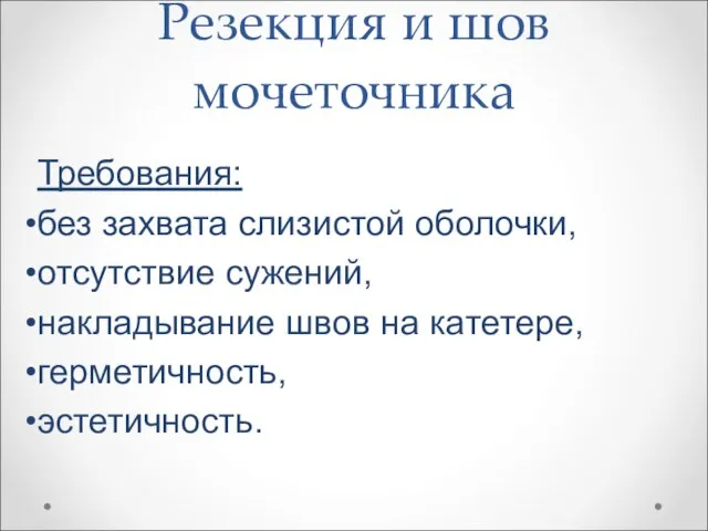 Резекция и шов мочеточника Требования: без захвата слизистой оболочки, отсутствие сужений,