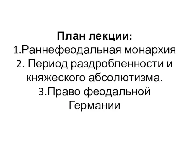 План лекции: 1.Раннефеодальная монархия 2. Период раздробленности и княжеского абсолютизма. 3.Право феодальной Германии