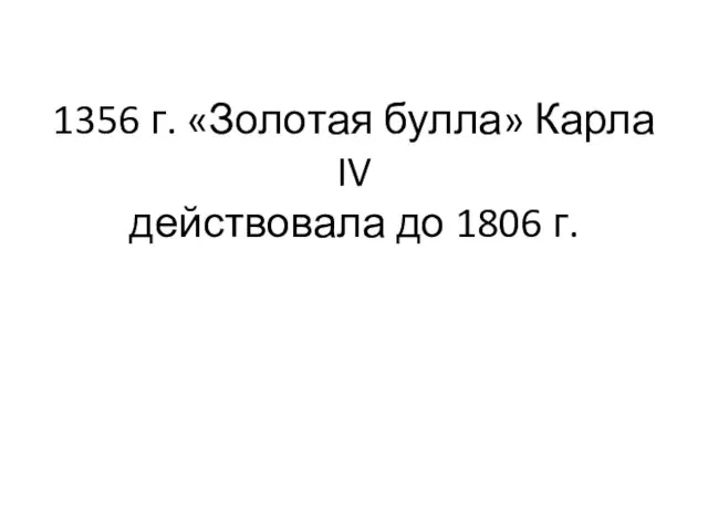 1356 г. «Золотая булла» Карла IV действовала до 1806 г.