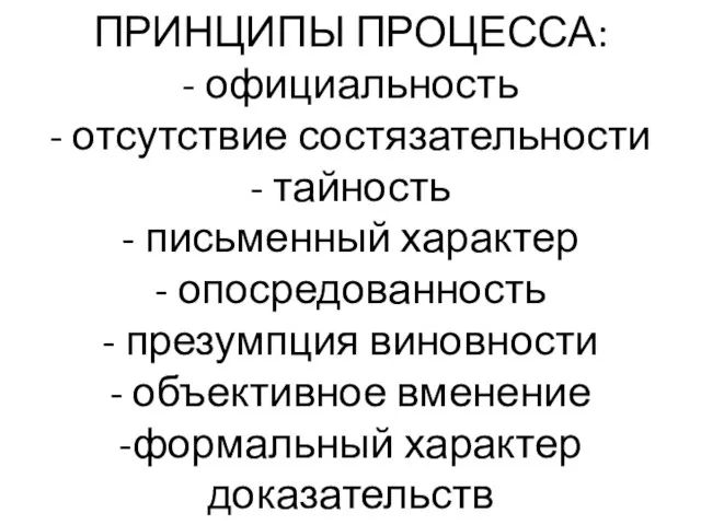 ПРИНЦИПЫ ПРОЦЕССА: - официальность - отсутствие состязательности - тайность - письменный