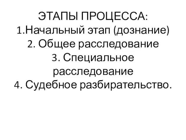 ЭТАПЫ ПРОЦЕССА: 1.Начальный этап (дознание) 2. Общее расследование 3. Специальное расследование 4. Судебное разбирательство.