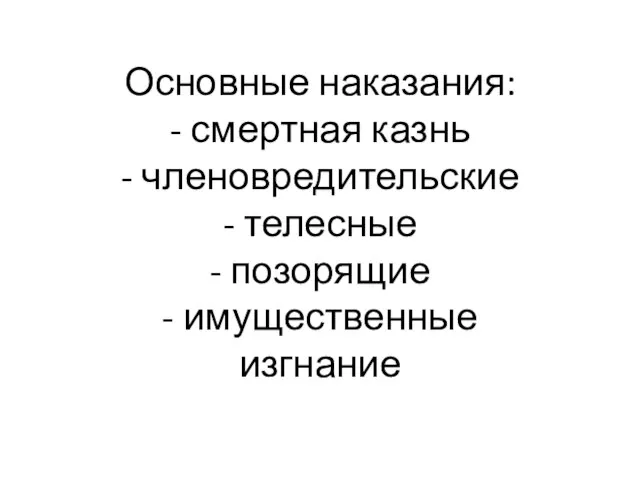 Основные наказания: - смертная казнь - членовредительские - телесные - позорящие - имущественные изгнание