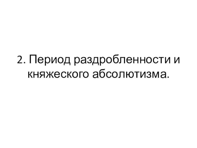 2. Период раздробленности и княжеского абсолютизма.